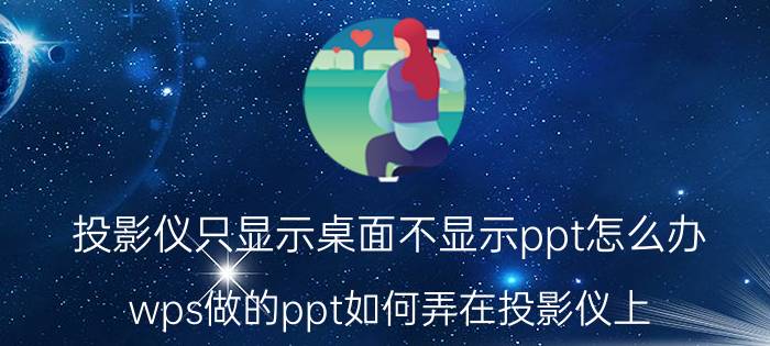 投影仪只显示桌面不显示ppt怎么办 wps做的ppt如何弄在投影仪上？